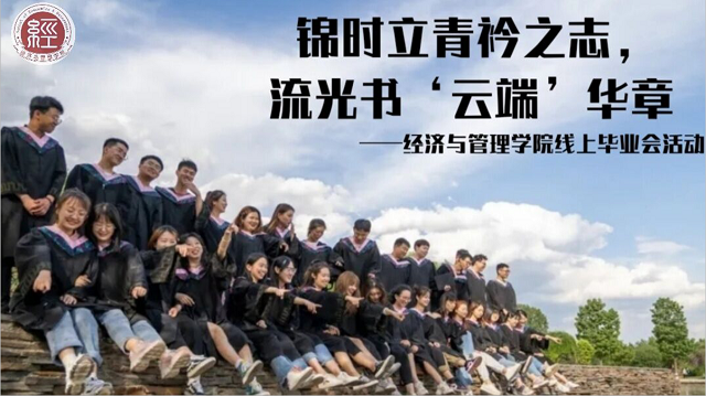 忽而今夏 再会 滚烫青春——经济与管理学院开展“锦时立青衿之志 流光书‘云端’华章”线上毕业会活动